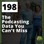 198: 198 The Podcasting Data You Can’t Miss