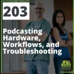 12: 203: Podcasting Hardware, Workflows, and Troubleshooting
