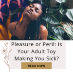Pleasure or Peril: Is Your Adult Toy Making You Sick?