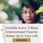 Invisible Scars: 5 Ways Unprocessed Trauma Shows Up In Your Life