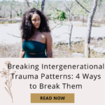 Breaking Intergenerational Trauma Patterns: 4 Ways to Break Them